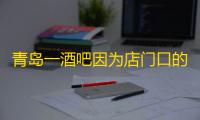 青岛一酒吧因为店门口的牌子火了：“朋友
，如果你遇到困难	，请进来坐……”